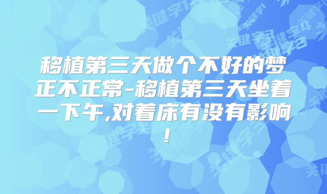 移植第三天做个不好的梦正不正常-移植第三天坐着一下午,对着床有没有影响!