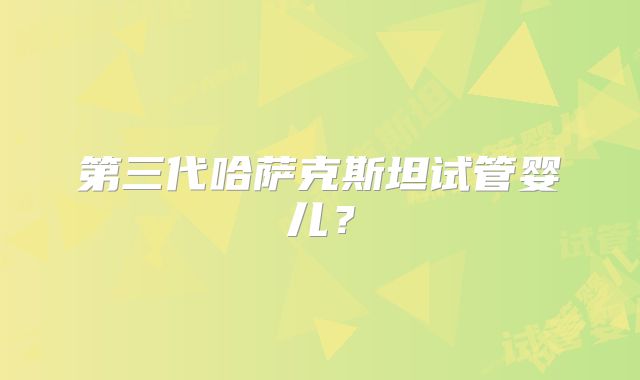 第三代哈萨克斯坦试管婴儿？