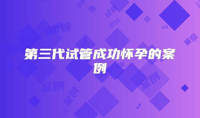 第三代试管成功怀孕的案例
