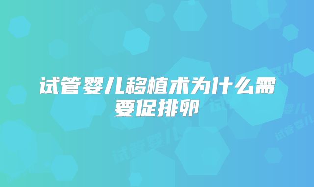 试管婴儿移植术为什么需要促排卵