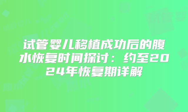 试管婴儿移植成功后的腹水恢复时间探讨：约至2024年恢复期详解