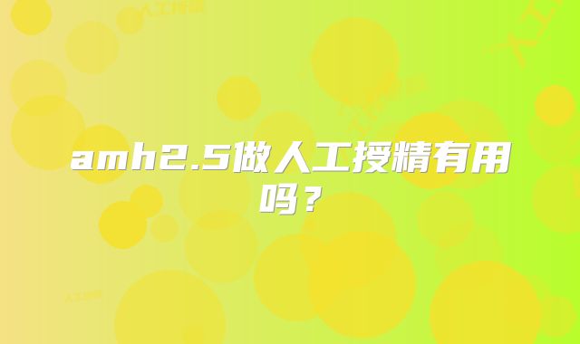 amh2.5做人工授精有用吗？