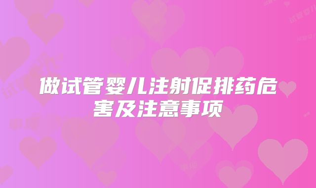 做试管婴儿注射促排药危害及注意事项