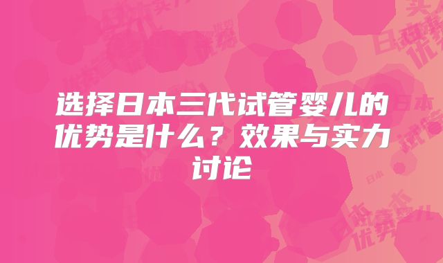 选择日本三代试管婴儿的优势是什么？效果与实力讨论