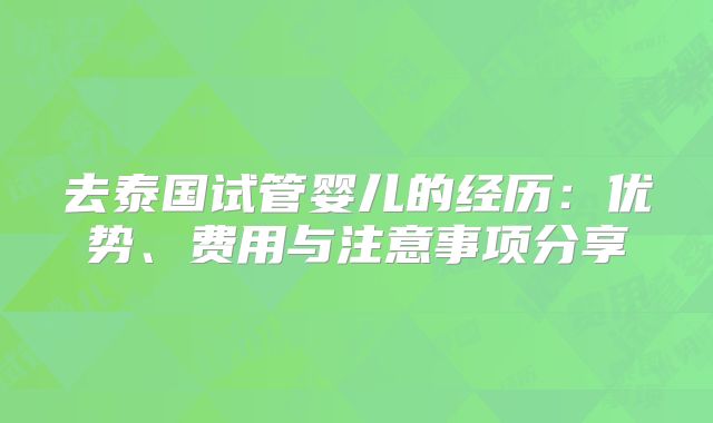 去泰国试管婴儿的经历：优势、费用与注意事项分享