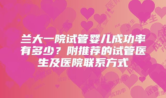 兰大一院试管婴儿成功率有多少？附推荐的试管医生及医院联系方式