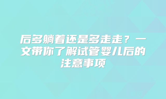 后多躺着还是多走走?一文带你了解试管婴儿后的注意事项