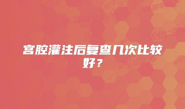 宫腔灌注后复查几次比较好?