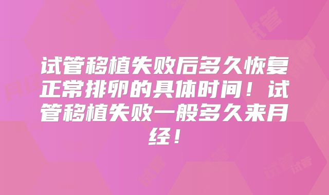 试管移植失败后多久恢复正常排卵的具体时间！试管移植失败一般多久来月经！