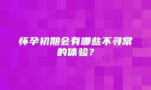 怀孕初期会有哪些不寻常的体验？