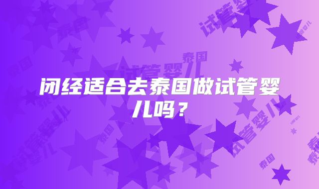 闭经适合去泰国做试管婴儿吗？