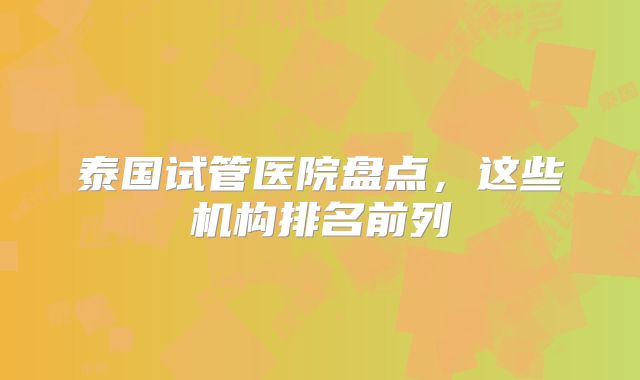 泰国试管医院盘点，这些机构排名前列