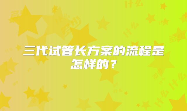 三代试管长方案的流程是怎样的?
