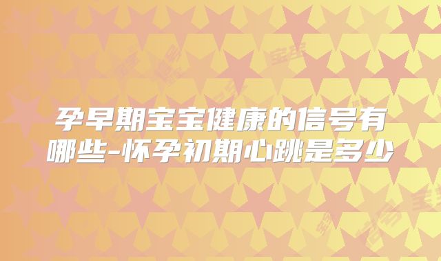 孕早期宝宝健康的信号有哪些-怀孕初期心跳是多少