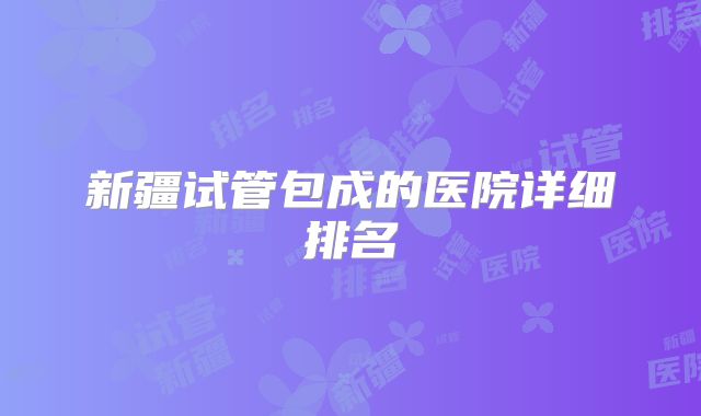 新疆试管包成的医院详细排名