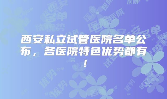 西安私立试管医院名单公布，各医院特色优势都有！