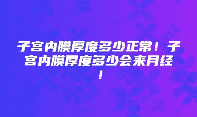 子宫内膜厚度多少正常！子宫内膜厚度多少会来月经！