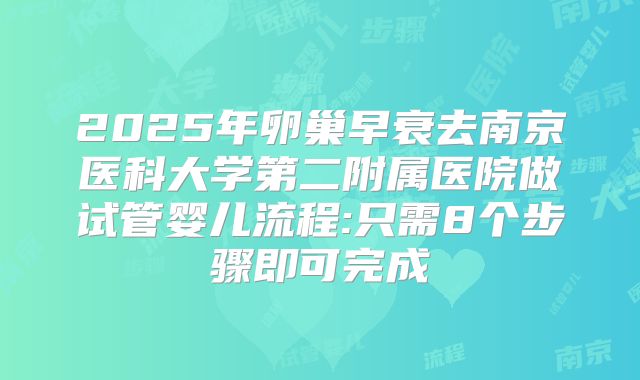2025年卵巢早衰去南京医科大学第二附属医院做试管婴儿流程:只需8个步骤即可完成