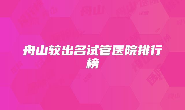 舟山较出名试管医院排行榜