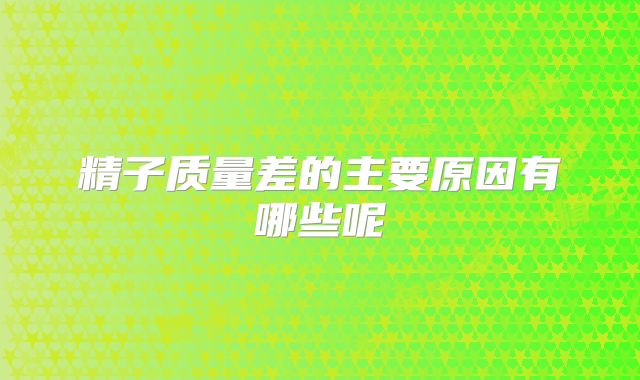 精子质量差的主要原因有哪些呢