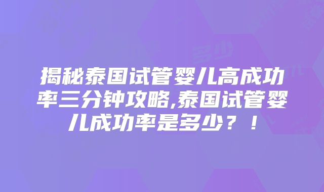 揭秘泰国试管婴儿高成功率三分钟攻略,泰国试管婴儿成功率是多少？！