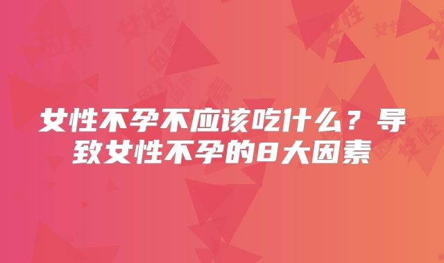 女性不孕不应该吃什么？导致女性不孕的8大因素