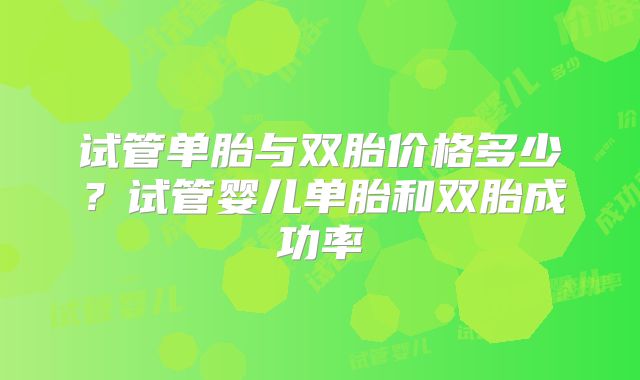 试管单胎与双胎价格多少?试管婴儿单胎和双胎成功率