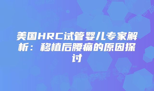 美国HRC试管婴儿专家解析：移植后腰痛的原因探讨
