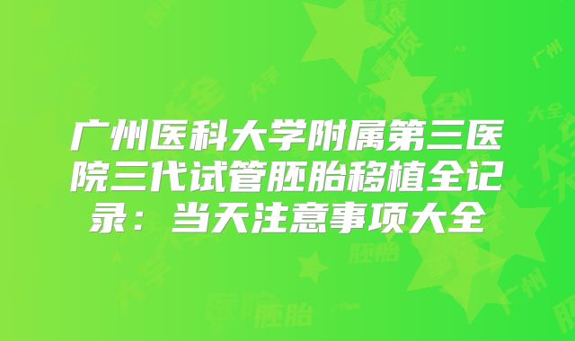 广州医科大学附属第三医院三代试管胚胎移植全记录：当天注意事项大全
