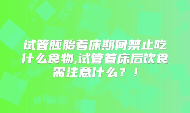试管胚胎着床期间禁止吃什么食物,试管着床后饮食需注意什么?!
