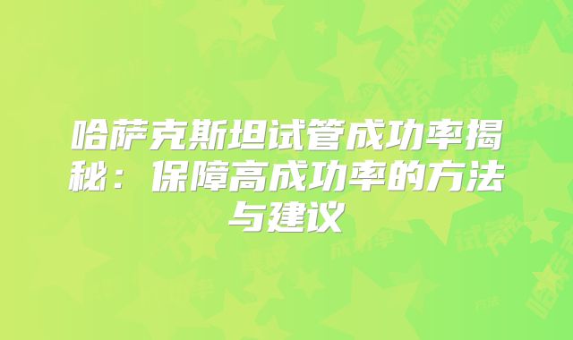 哈萨克斯坦试管成功率揭秘：保障高成功率的方法与建议