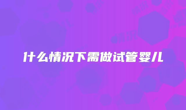 什么情况下需做试管婴儿