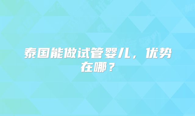 泰国能做试管婴儿，优势在哪？