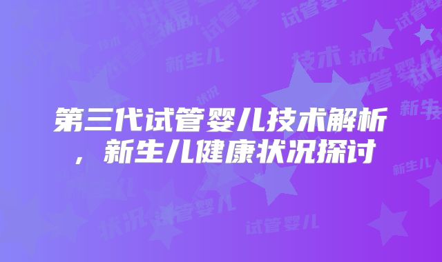 第三代试管婴儿技术解析，新生儿健康状况探讨