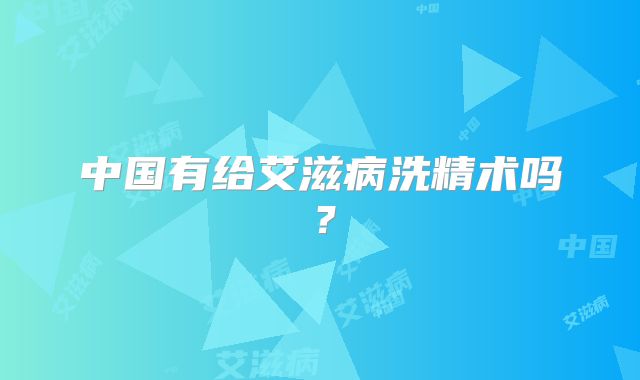 中国有给艾滋病洗精术吗？