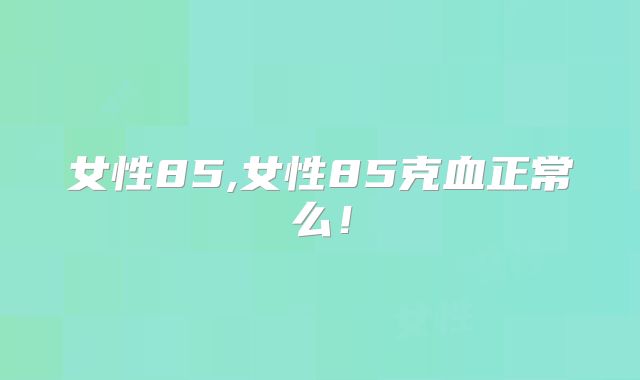 女性85,女性85克血正常么！