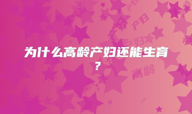 为什么高龄产妇还能生育？
