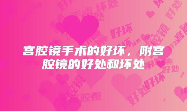 宫腔镜手术的好坏，附宫腔镜的好处和坏处