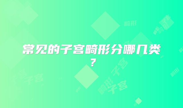 常见的子宫畸形分哪几类？