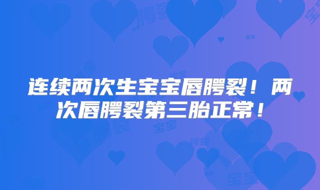 连续两次生宝宝唇腭裂!两次唇腭裂第三胎正常!
