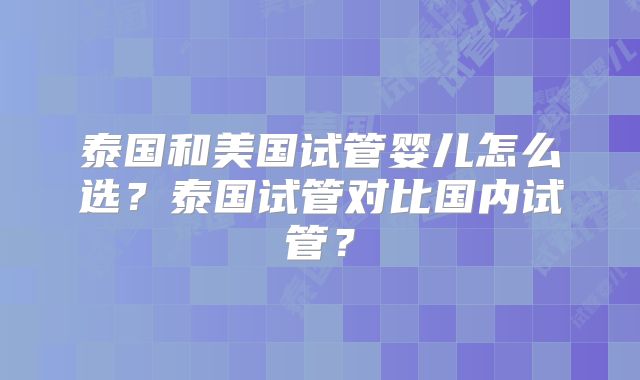 泰国和美国试管婴儿怎么选？泰国试管对比国内试管？