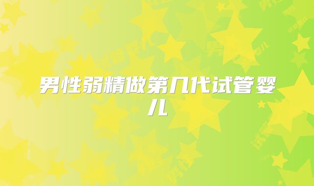 男性弱精做第几代试管婴儿