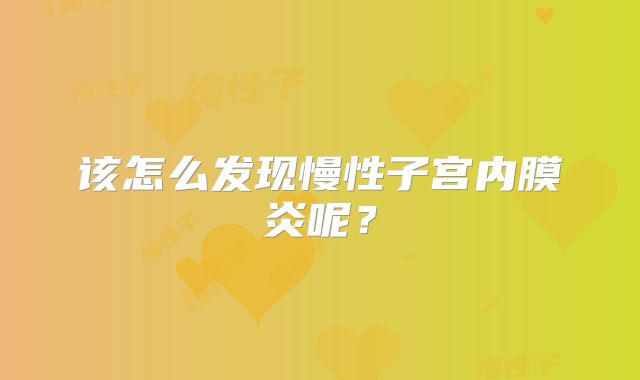该怎么发现慢性子宫内膜炎呢？