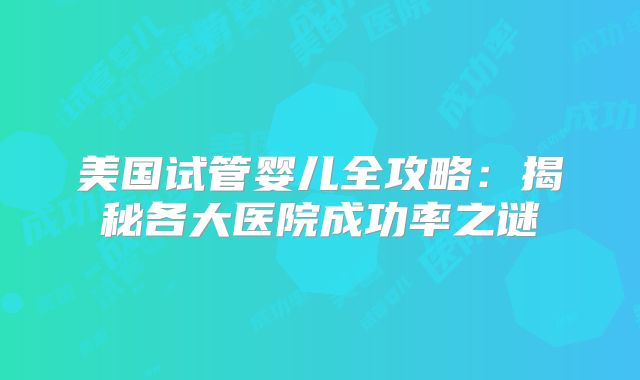 美国试管婴儿全攻略：揭秘各大医院成功率之谜