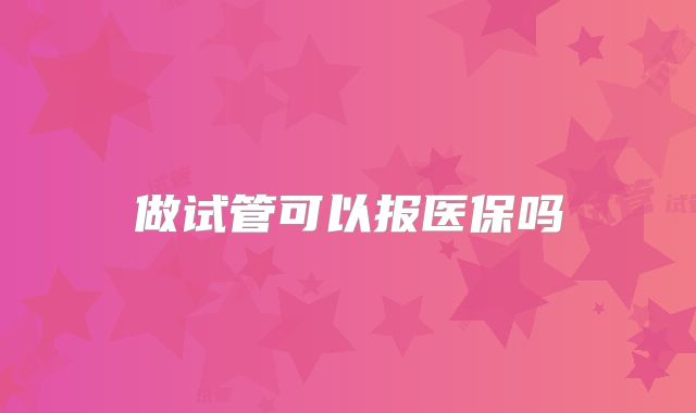 做试管可以报医保吗