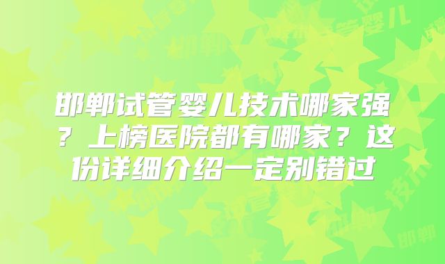 邯郸试管婴儿技术哪家强？上榜医院都有哪家？这份详细介绍一定别错过
