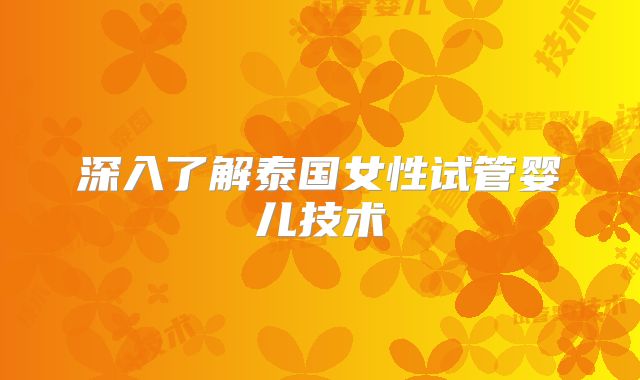 深入了解泰国女性试管婴儿技术