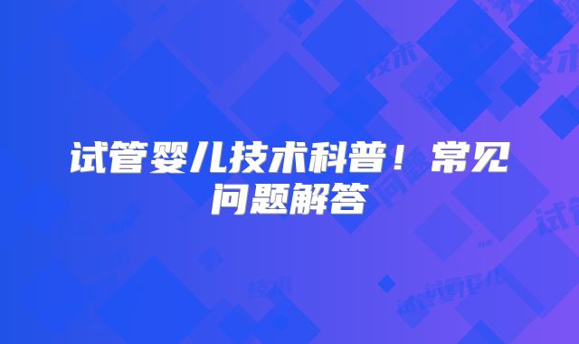 试管婴儿技术科普！常见问题解答