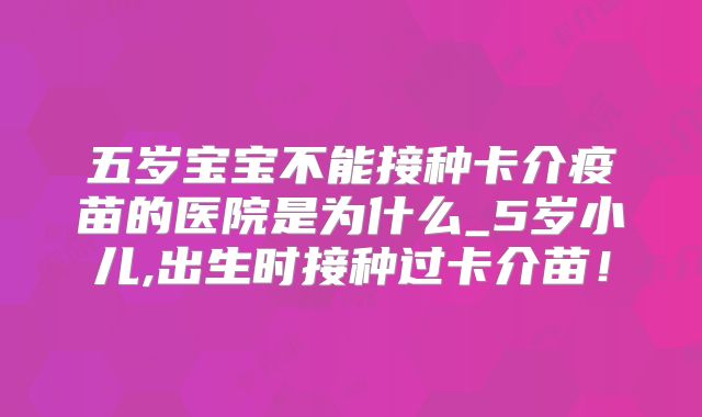 五岁宝宝不能接种卡介疫苗的医院是为什么_5岁小儿,出生时接种过卡介苗!