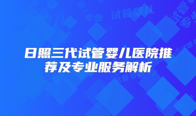 日照三代试管婴儿医院推荐及专业服务解析